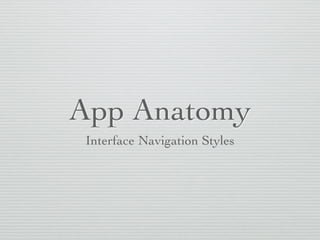 App Anatomy
Interface Navigation Styles
 