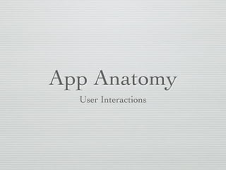App Anatomy
User Interactions
 