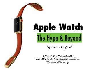 Apple Watch
by Deniz Ergürel
31 May 2015 - Washington DC
WANIFRA World News Media Conference
Wearables Workshop
The Hype & Beyond
 