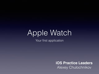 Apple Watch
Your ﬁrst application
iOS Practice Leaders
Alexey Chulochnikov
 