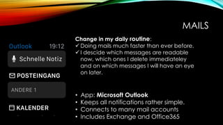 MAILS
• App: Microsoft Outlook
• Keeps all notifications rather simple.
• Connects to many mail accounts
• Includes Exchan...