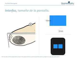 Tha	
  Watch	
  Reimagined.	
  
Interfaz,	
  tamaño	
  de	
  la	
  pantalla.	
  
Recursos	
  del	
  workshop	
  Apple	
  Watch	
  Design:	
  hCp://www.betahaus.es/event/workshop-­‐disena-­‐y-­‐programa-­‐tu-­‐app-­‐para-­‐apple-­‐watch/	
  
 