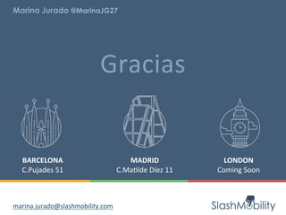 Gracias	
  
BARCELONA	
  
C.Pujades	
  51	
  
MADRID	
  
C.MaRlde	
  Díez	
  11	
  
LONDON	
  
Coming	
  Soon	
  
marina.jurado@slashmobility.com	
  
Marina Jurado @MarinaJG27
 