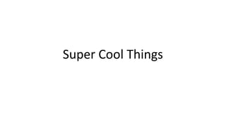 Super Cool Things
 