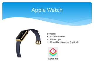 Apple Watch 
Sensors: 
• Accelerometer 
• Gyroscope 
• Heart Rate Monitor (optical) 
Watch Kit 
 