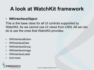 A look at WatchKit framework
• Watchkit layout
WatchKit does not use Auto layout to position it’s element.
This is because...