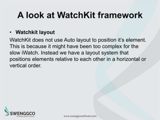 A look at WatchKit framework
• Glances
The apple watch is designed so that user can have a quick
access to the information...