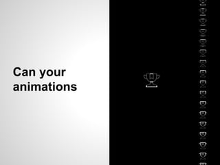 Can your
animations
 