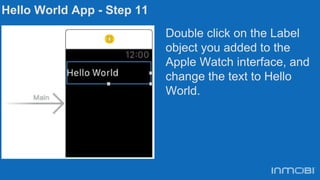 Hello World App - Step 11
Double click on the Label
object you added to the
Apple Watch interface, and
change the text to ...