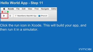 Hello World App - Step 11
Click the run icon in Xcode. This will build your app, and
then run it in a simulator.
 