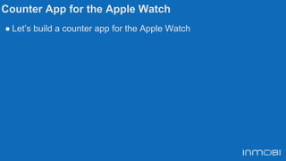 Counter App for the Apple Watch
● Let’s build a counter app for the Apple Watch
 