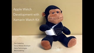 Tom Soderling
Senior Mobile Developer
Zebra Technologies
@tomsoderling
Apple Watch
Development with
Xamarin Watch Kit
 