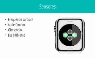 Sensores
• Frequência cardíaca
• Acelerômetro
• Giroscópio
• Luz ambiente
 