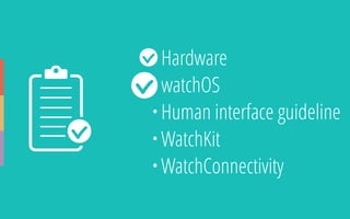 • Hardware
• watchOS
• Human interface guideline
• WatchKit
• WatchConnectivity
 
