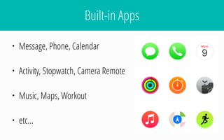 Built-in Apps
• Message, Phone, Calendar
• Activity, Stopwatch, Camera Remote
• Music, Maps, Workout
• etc…
 