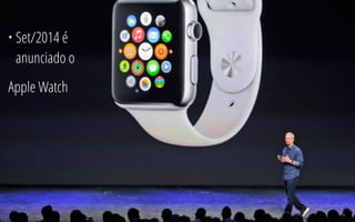 Apple Watch 3
• Set/2014 é
anunciado o
Apple Watch
 