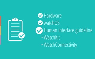 • Hardware
• watchOS
• Human interface guideline
• WatchKit
• WatchConnectivity
 