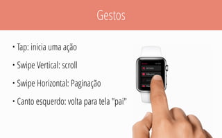 Gestos
• Tap: inicia uma ação
• Swipe Vertical: scroll
• Swipe Horizontal: Paginação
• Canto esquerdo: volta para tela "pai"
 