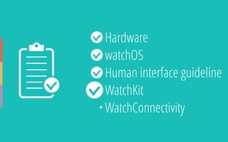 • Hardware
• watchOS
• Human interface guideline
• WatchKit
• WatchConnectivity
 