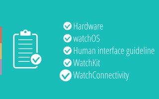 • Hardware
• watchOS
• Human interface guideline
• WatchKit
• WatchConnectivity
 