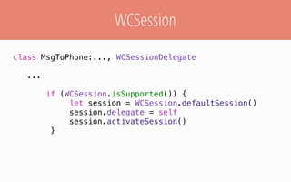 WCSession
class MsgToPhone:..., WCSessionDelegate
...
if (WCSession.isSupported()) {
let session = WCSession.defaultSession()
session.delegate = self
session.activateSession()
}
 