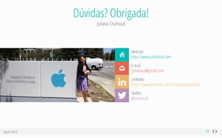 Apple Watch
Dúvidas? Obrigada!
Juliana Chahoud
69
Ç
Ö
Website
E-mail
Linkedin
Twitter
http://www.jchahoud.com
jchahoud@gmail.com
https://www.linkedin.com/in/julianachahoud
@jchahoud
ą
!
 
