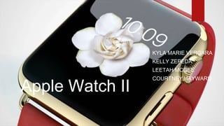 Apple Watch II
KYLA MARIE VERGARA
KELLY ZEPEDA
LEETAH MCGEE
COURTNEY HAYWARD
 