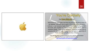 30
You’re Cordially
Invited…Dear Apple Watch customer,
Welcome to our VIP loyalty club! Not only are you the proud owner of
the sleekest, most tech savvy watch in the world. We're pleased to
invite you to our exclusive Apple Watch Event hosted by Apple’s CEO
Tim Cook, with Jonathan Ive, SVP of Design, and Dan Riccio, SVP of
Hardware Design. There will be live music, interactive booths, and an
exclusive Q/A with our hosts. Guests have the option to stay at the W
Hotel and a special gift, courtesy of Apple.
Click the link below to RSVP & receive your watches personalized
QR code. Must wear watch to event for entry.
http://www.apple.com/watch/events/rsvp
 