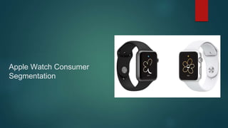 Apple Watch Consumer
Segmentation
 