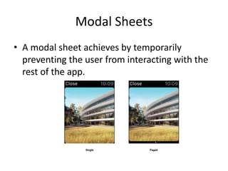 Modal Sheets
• A modal sheet achieves by temporarily
preventing the user from interacting with the
rest of the app.
 