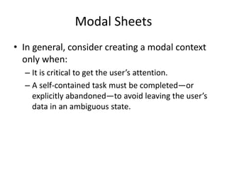 Modal Sheets
• In general, consider creating a modal context
only when:
– It is critical to get the user’s attention.
– A self-contained task must be completed—or
explicitly abandoned—to avoid leaving the user’s
data in an ambiguous state.
 