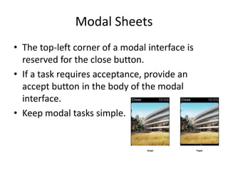 Modal Sheets
• The top-left corner of a modal interface is
reserved for the close button.
• If a task requires acceptance, provide an
accept button in the body of the modal
interface.
• Keep modal tasks simple.
 