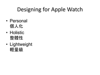 Designing for Apple Watch
• Personal
個人化
• Holistic
整體性
• Lightweight
輕量級
 