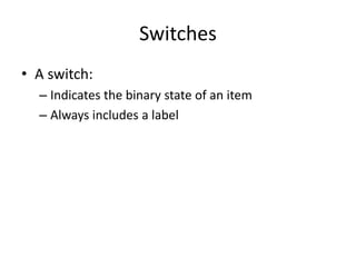 Switches
• A switch:
– Indicates the binary state of an item
– Always includes a label
 