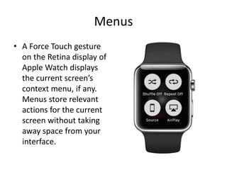 Menus
• A Force Touch gesture
on the Retina display of
Apple Watch displays
the current screen’s
context menu, if any.
Menus store relevant
actions for the current
screen without taking
away space from your
interface.
 