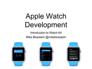 Apple Watch
Development
Introduction to Watch Kit
Mike Bluestein @mikebluestein
 