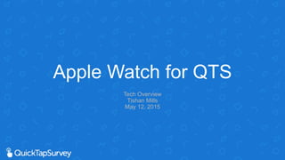 Tech Overview
Tishan Mills
May 12, 2015
Apple Watch for QTS
 