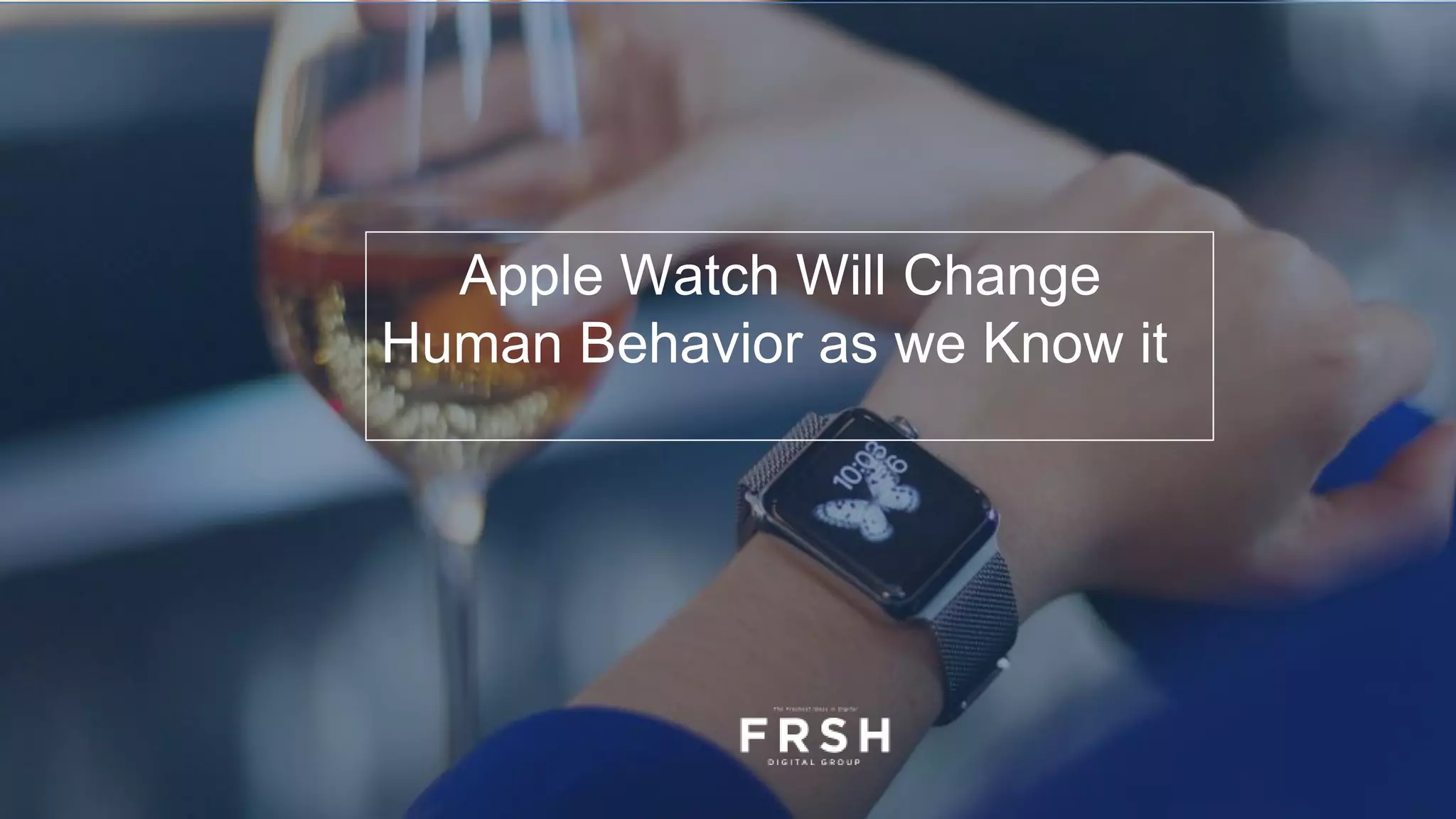 Apple Watch Will Change
Human Behavior as we Know it
 