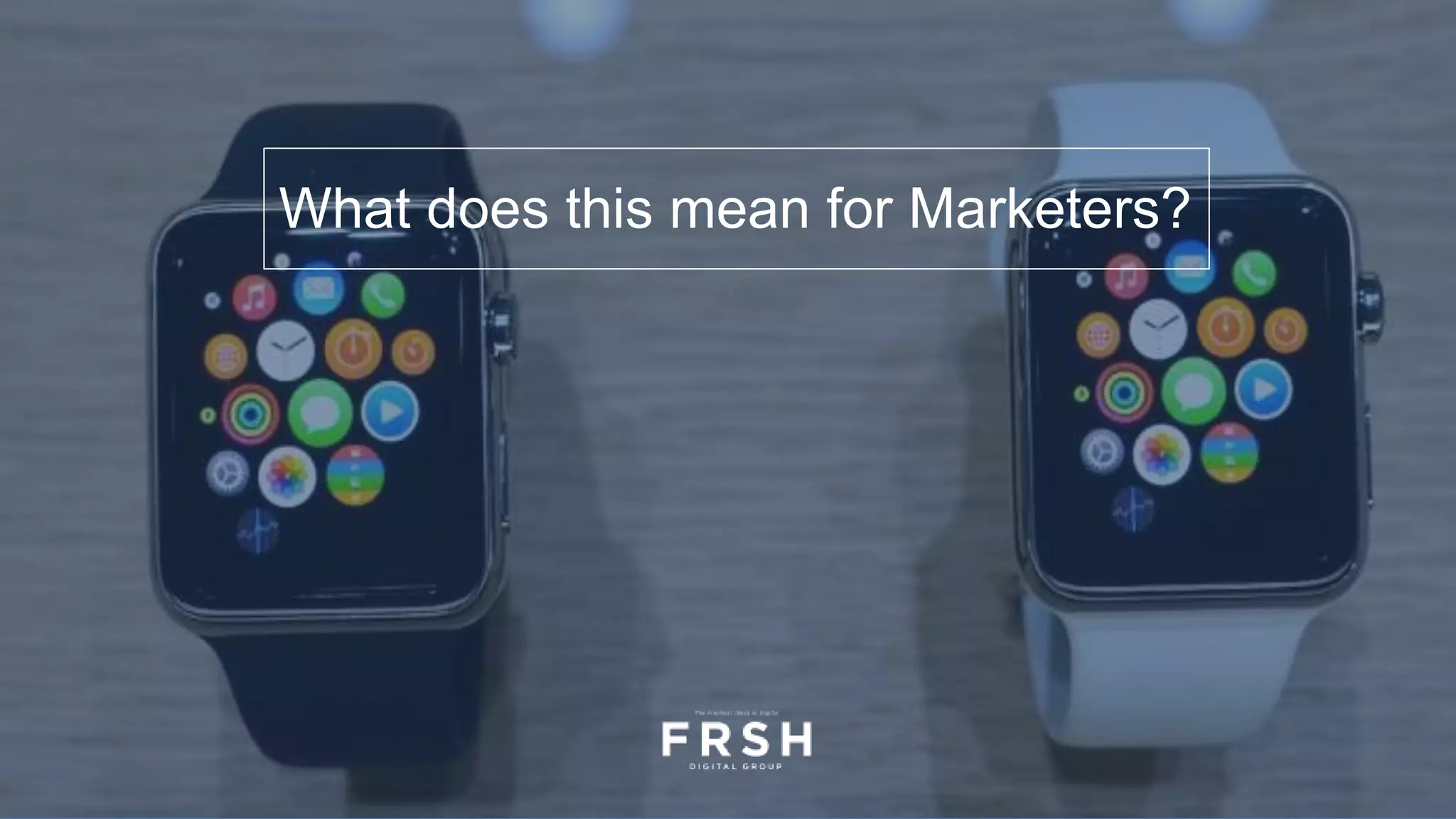 What does this mean for Marketers?
 