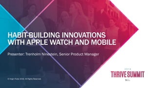 © Virgin Pulse 2016. All Rights Reserved.
HABIT-BUILDING INNOVATIONS
WITH APPLE WATCH AND MOBILE
Presenter: Trenholm Ninestein, Senior Product Manager
 