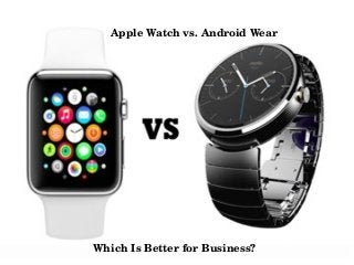 Apple Watch vs. Android Wear 
Which Is Better for Business? 
 