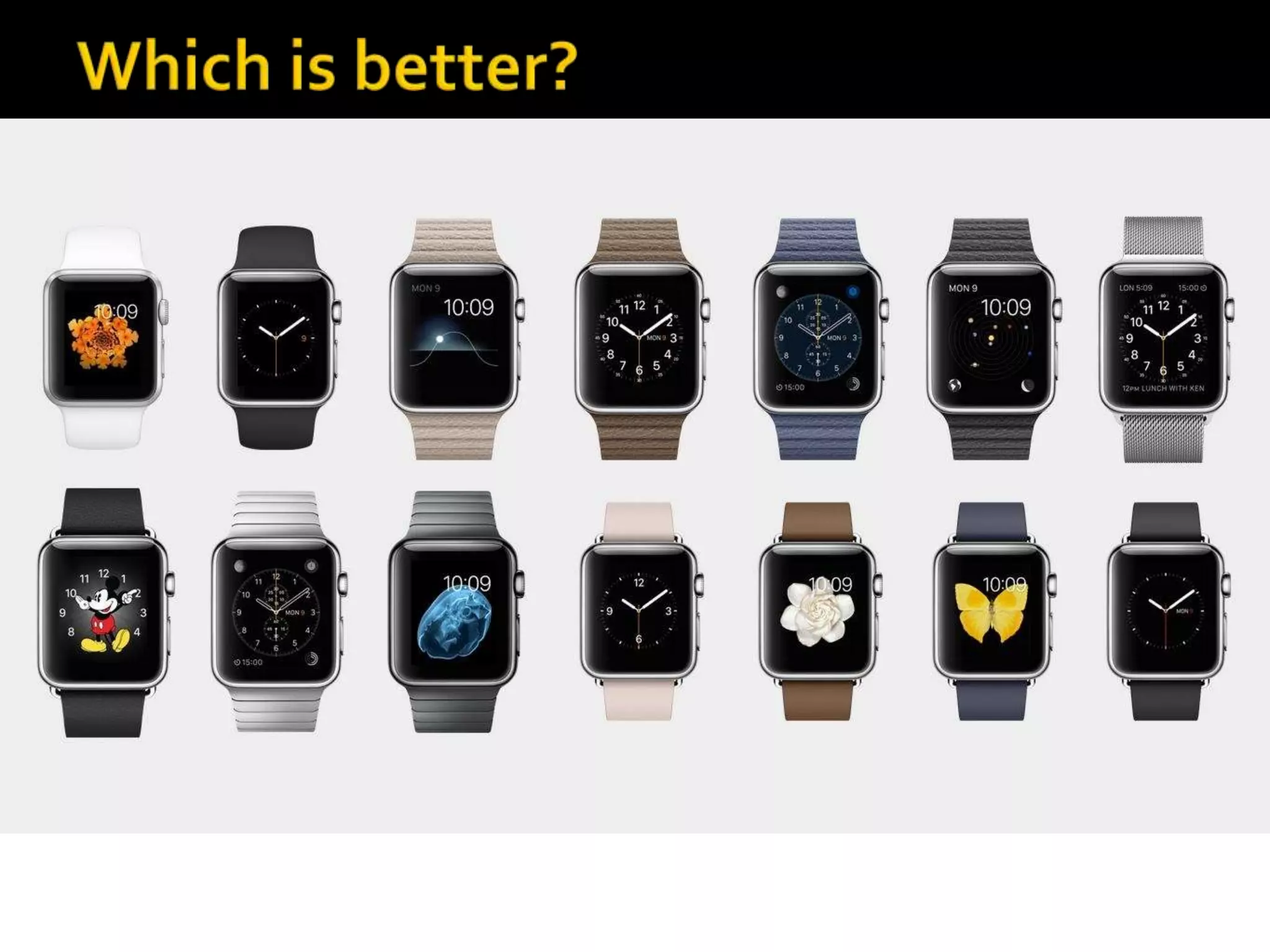  For me I say apple watch , because apple
characteristics are a lot better, more hd, you
can find your phone if you lost it.