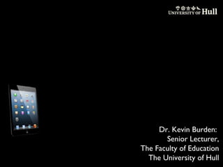 Dr. Kevin Burden:
Senior Lecturer,
The Faculty of Education
The University of Hull

 
