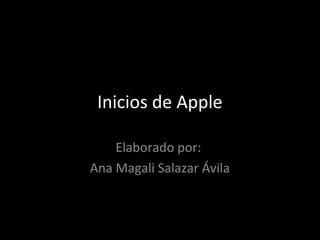 Inicios de Apple

    Elaborado por:
Ana Magali Salazar Ávila
 