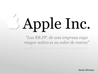 Apple Inc.
“Las RR.PP. de una empresa cuyo
mayor activo es su valor de marca”




                            Javier Herrero
                                        1	
  
 