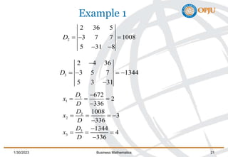 Example 1
2
2 36 5
3 7 7 1008
5 31 8
D   
 
3
2 4 36
3 5 7 1344
5 3 31
D

   

1
1
2
2
3
3
672
2
336
1008
3
336
1344
4
336
D
x
D
D
x
D
D
x
D

  

   


  

1/30/2023 Business Mathematics 21
 