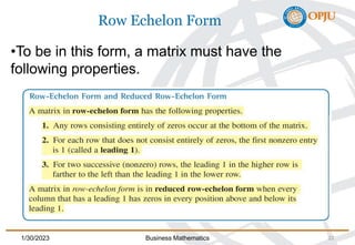 Row Echelon Form
•To be in this form, a matrix must have the
following properties.
1/30/2023 Business Mathematics 22
 