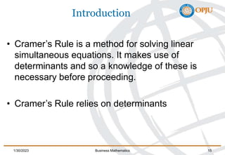 Introduction
• Cramer’s Rule is a method for solving linear
simultaneous equations. It makes use of
determinants and so a ...