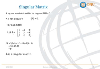 Singular Matrix
A square matrix A is said to be singular if lAl = 0 .
A is non-singular if 
A 0.
For Example:
1 1 3
1 3 3...