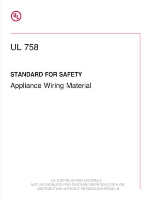 Document
Was
Downloaded
By
qiu
wendy
For
Use
By
UNIRISE
ELECTRIC
FACTORY
wendy,
qiu
:
4/18/2019
-
1:51
AM
UL COPYRIGHTED MATERIAL –
NOT AUTHORIZED FOR FURTHER REPRODUCTION OR
DISTRIBUTION WITHOUT PERMISSION FROM UL
UL 758
Appliance Wiring Material
STANDARD FOR SAFETY
 